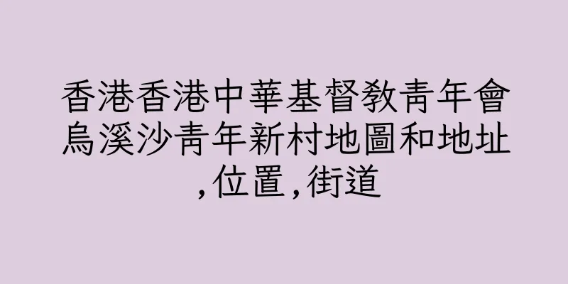 香港香港中華基督教青年會烏溪沙青年新村地圖和地址,位置,街道