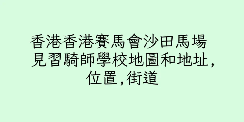 香港香港賽馬會沙田馬場 見習騎師學校地圖和地址,位置,街道