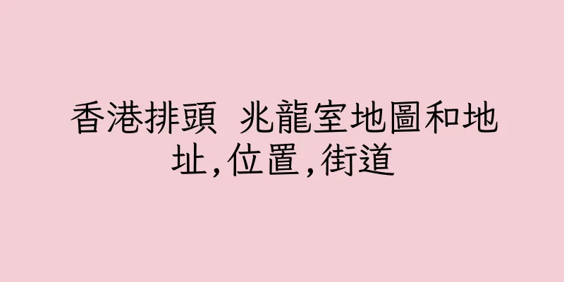 香港排頭 兆龍室地圖和地址,位置,街道
