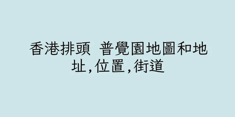 香港排頭 普覺園地圖和地址,位置,街道