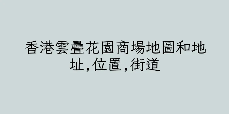 香港雲疊花園商場地圖和地址,位置,街道