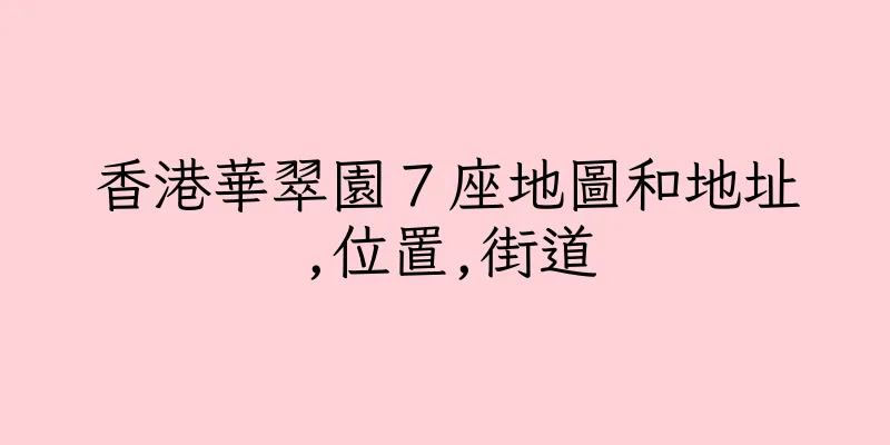 香港華翠園７座地圖和地址,位置,街道