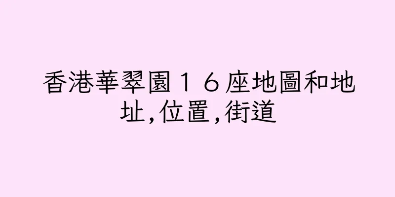 香港華翠園１６座地圖和地址,位置,街道