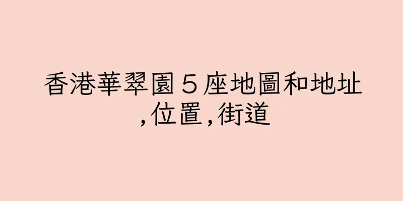 香港華翠園５座地圖和地址,位置,街道