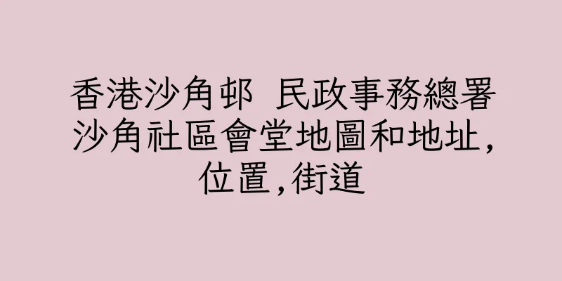 香港沙角邨 民政事務總署沙角社區會堂地圖和地址,位置,街道