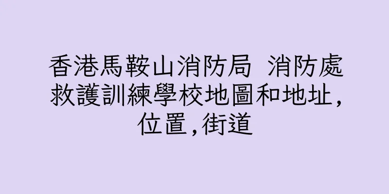 香港馬鞍山消防局 消防處救護訓練學校地圖和地址,位置,街道