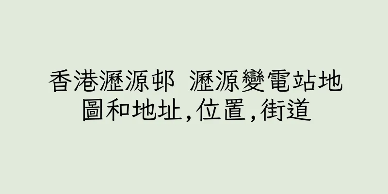 香港瀝源邨 瀝源變電站地圖和地址,位置,街道