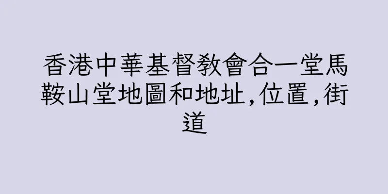 香港中華基督教會合一堂馬鞍山堂地圖和地址,位置,街道