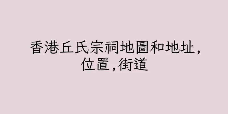 香港丘氏宗祠地圖和地址,位置,街道