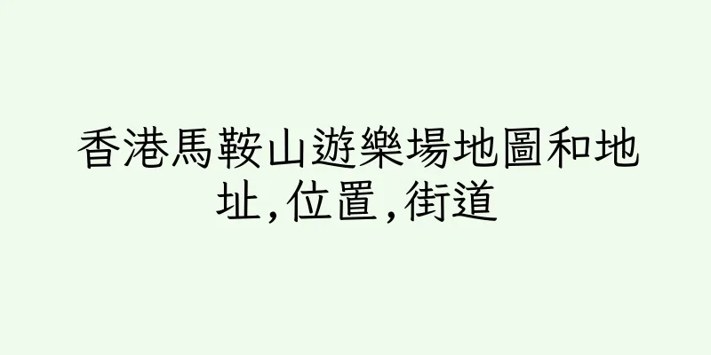 香港馬鞍山遊樂場地圖和地址,位置,街道