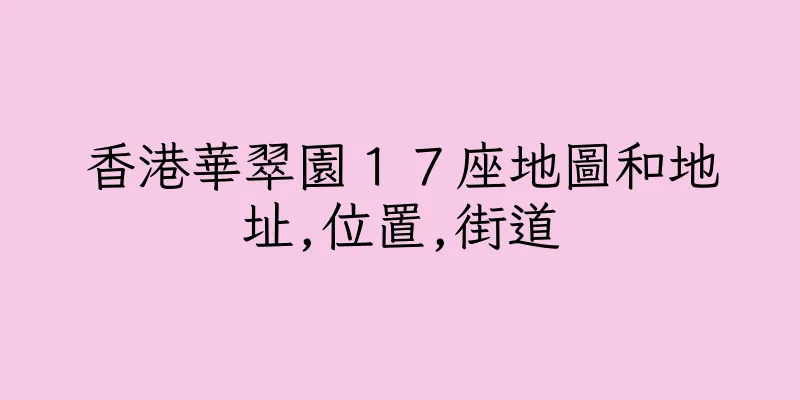 香港華翠園１７座地圖和地址,位置,街道