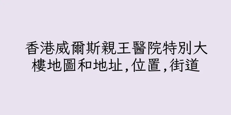 香港威爾斯親王醫院特別大樓地圖和地址,位置,街道