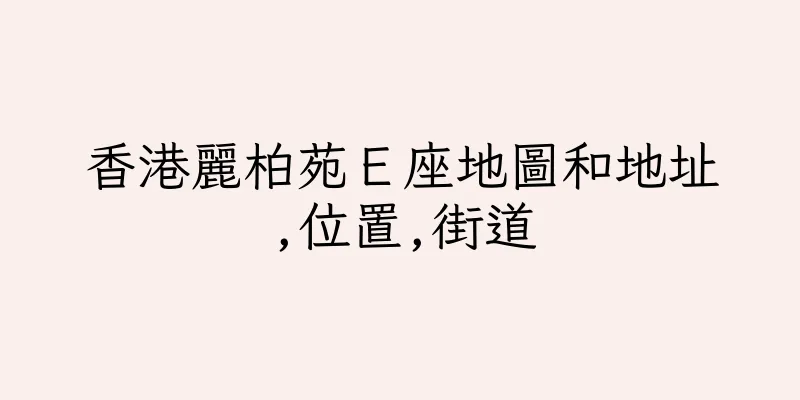 香港麗柏苑Ｅ座地圖和地址,位置,街道