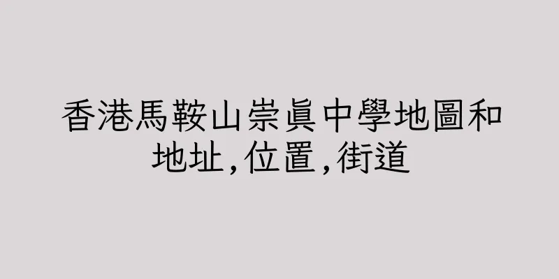 香港馬鞍山崇真中學地圖和地址,位置,街道
