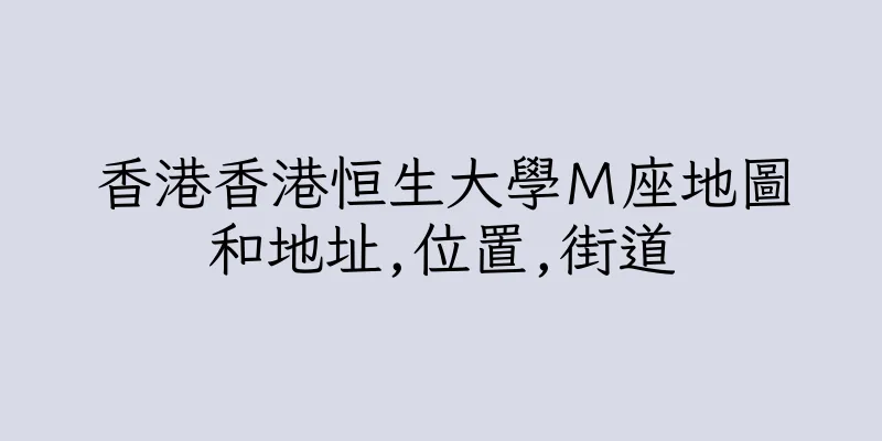 香港香港恒生大學Ｍ座地圖和地址,位置,街道