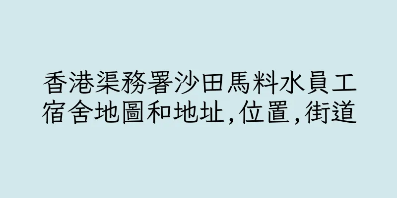 香港渠務署沙田馬料水員工宿舍地圖和地址,位置,街道