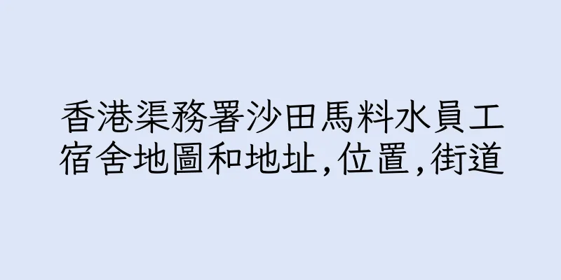 香港渠務署沙田馬料水員工宿舍地圖和地址,位置,街道