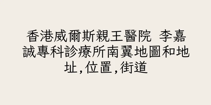 香港威爾斯親王醫院 李嘉誠專科診療所南翼地圖和地址,位置,街道