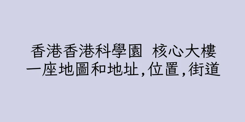 香港香港科學園 核心大樓一座地圖和地址,位置,街道
