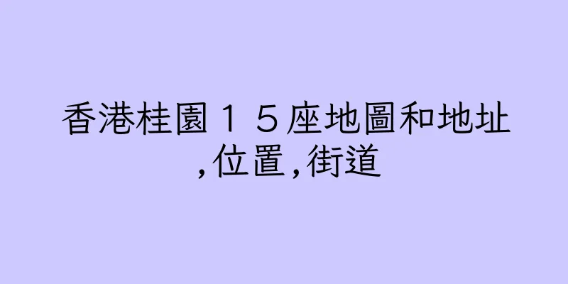 香港桂園１５座地圖和地址,位置,街道