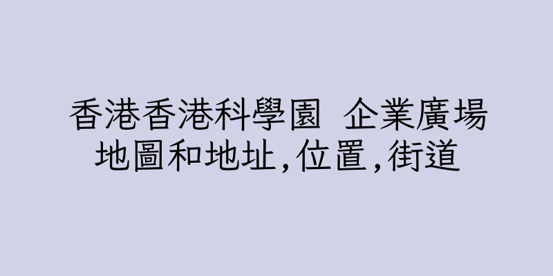 香港香港科學園 企業廣場地圖和地址,位置,街道
