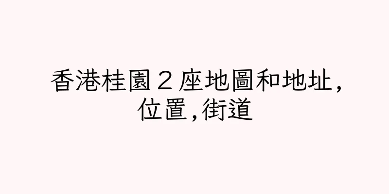 香港桂園２座地圖和地址,位置,街道