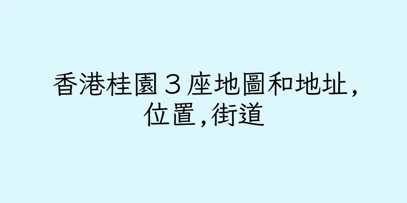 香港桂園３座地圖和地址,位置,街道