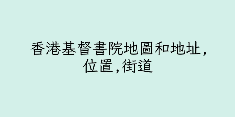 香港基督書院地圖和地址,位置,街道
