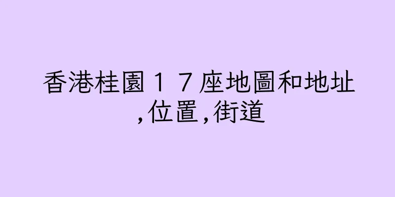 香港桂園１７座地圖和地址,位置,街道