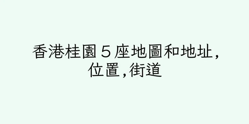 香港桂園５座地圖和地址,位置,街道