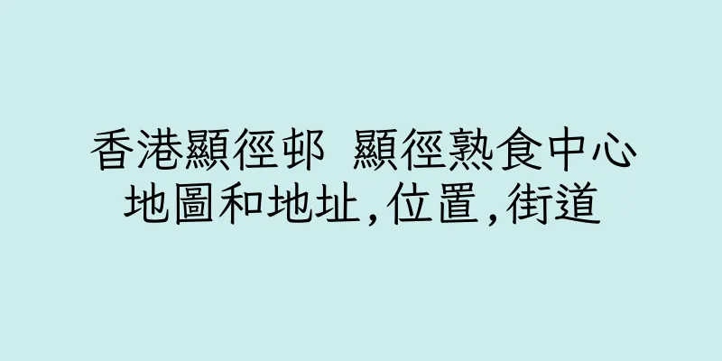 香港顯徑邨 顯徑熟食中心地圖和地址,位置,街道