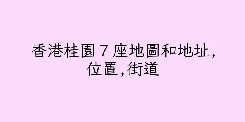 香港桂園７座地圖和地址,位置,街道