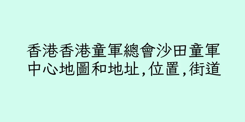 香港香港童軍總會沙田童軍中心地圖和地址,位置,街道