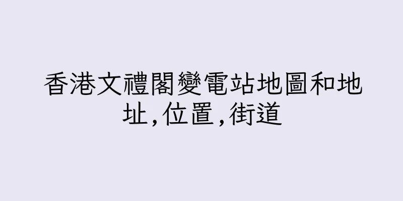 香港文禮閣變電站地圖和地址,位置,街道