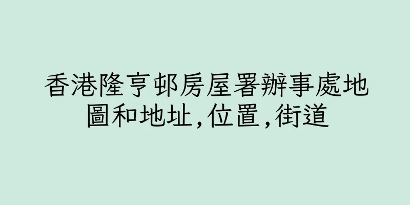 香港隆亨邨房屋署辦事處地圖和地址,位置,街道