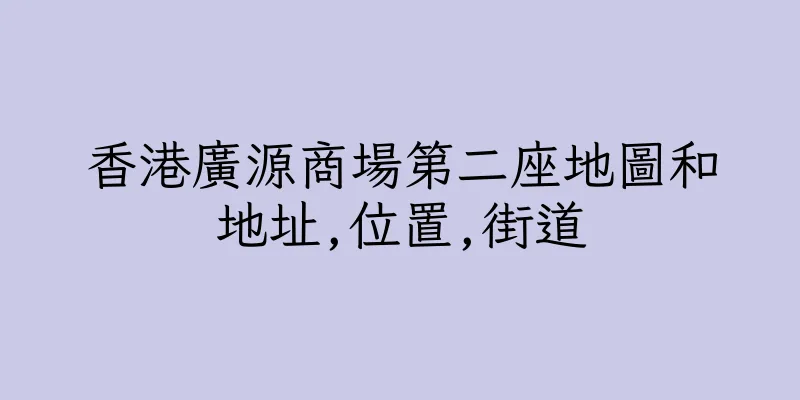 香港廣源商場第二座地圖和地址,位置,街道