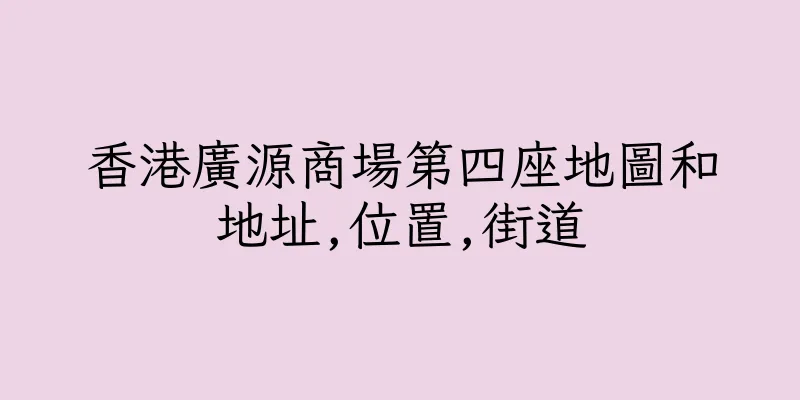 香港廣源商場第四座地圖和地址,位置,街道