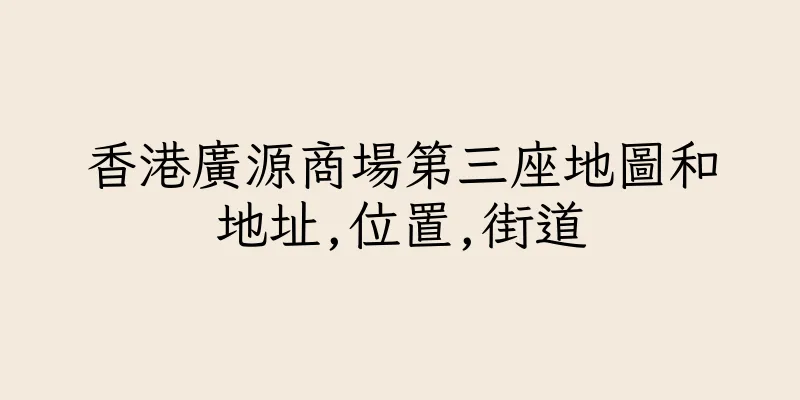 香港廣源商場第三座地圖和地址,位置,街道