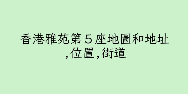 香港雅苑第５座地圖和地址,位置,街道