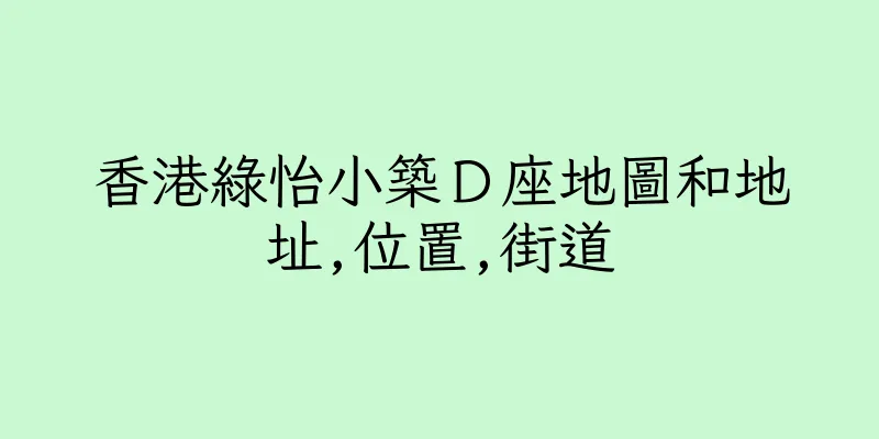 香港綠怡小築Ｄ座地圖和地址,位置,街道