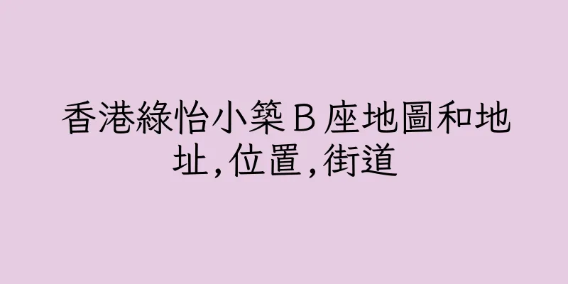 香港綠怡小築Ｂ座地圖和地址,位置,街道