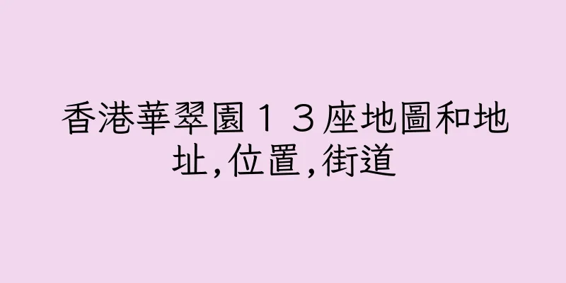 香港華翠園１３座地圖和地址,位置,街道