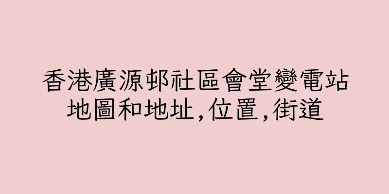 香港廣源邨社區會堂變電站地圖和地址,位置,街道