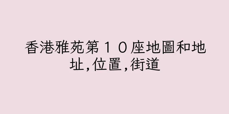 香港雅苑第１０座地圖和地址,位置,街道