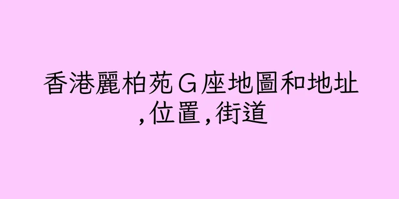香港麗柏苑Ｇ座地圖和地址,位置,街道