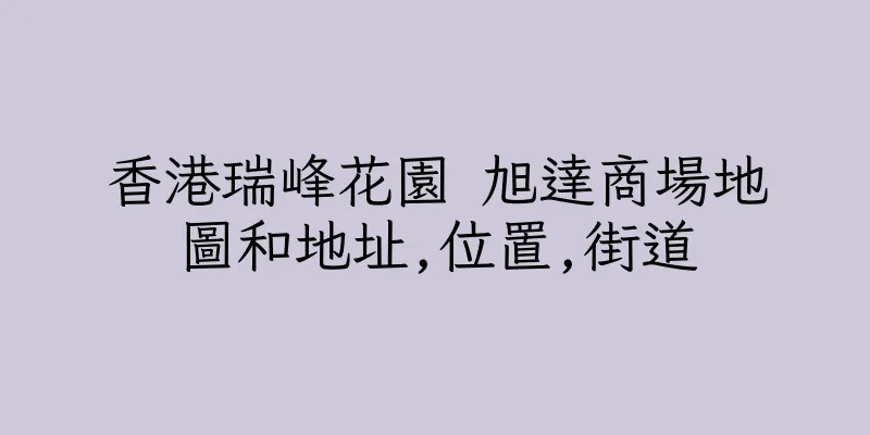香港瑞峰花園 旭達商場地圖和地址,位置,街道