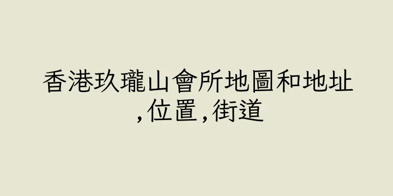 香港玖瓏山會所地圖和地址,位置,街道