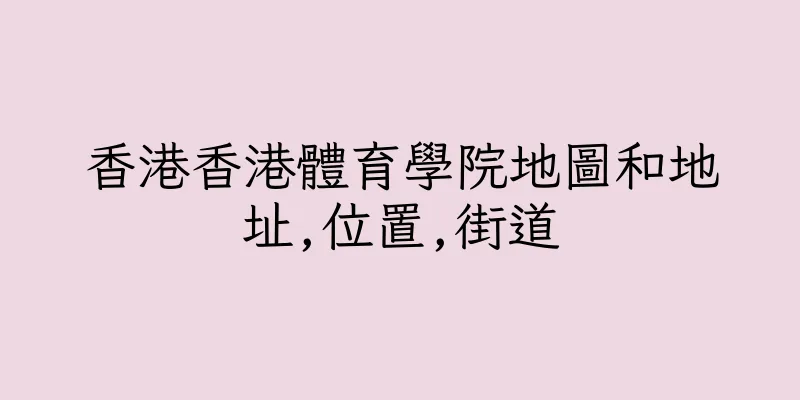 香港香港體育學院地圖和地址,位置,街道
