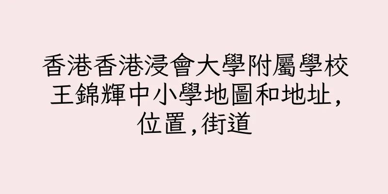 香港香港浸會大學附屬學校王錦輝中小學地圖和地址,位置,街道