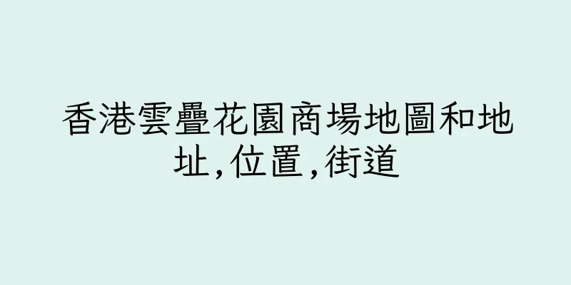 香港雲疊花園商場地圖和地址,位置,街道